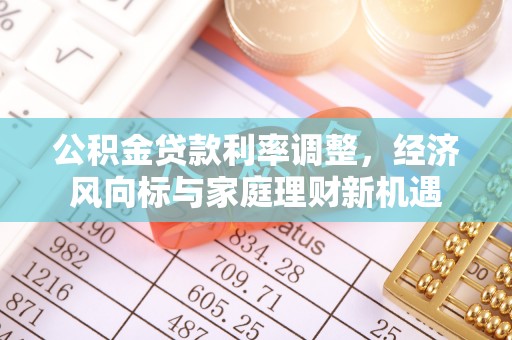 让胡路公积金贷款利率调整，经济风向标与家庭理财新机遇
