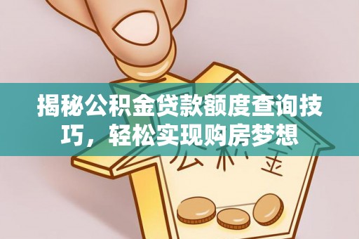 让胡路揭秘公积金贷款额度查询技巧，轻松实现购房梦想