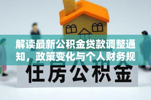让胡路解读最新公积金贷款调整通知，政策变化与个人财务规划的影响