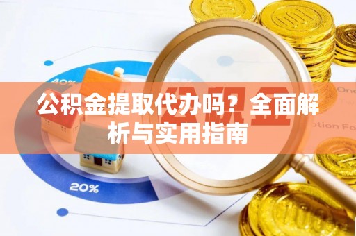 让胡路公积金提取代办吗？全面解析与实用指南