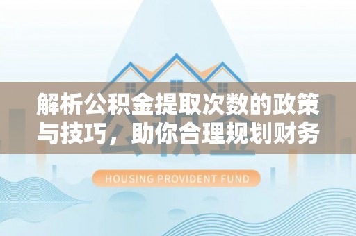 让胡路解析公积金提取次数的政策与技巧，助你合理规划财务未来