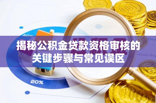 让胡路揭秘公积金贷款资格审核的关键步骤与常见误区