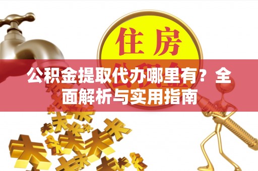 让胡路公积金提取代办哪里有？全面解析与实用指南