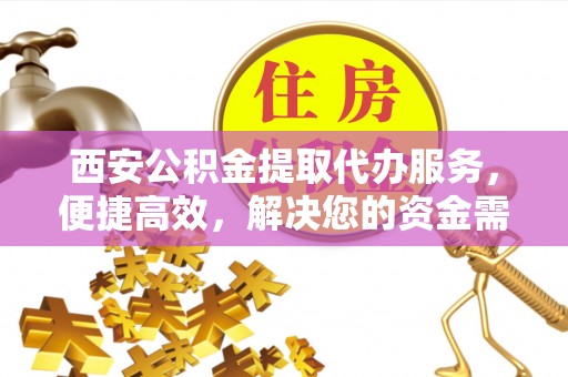 让胡路西安公积金提取代办服务，便捷高效，解决您的资金需求