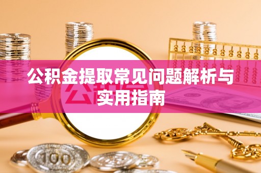 让胡路公积金提取常见问题解析与实用指南