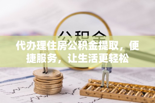 让胡路代办理住房公积金提取，便捷服务，让生活更轻松
