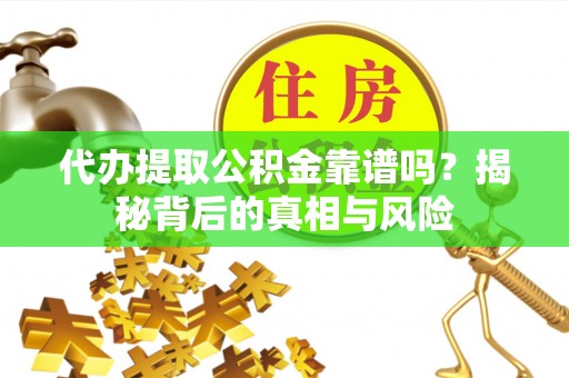 让胡路代办提取公积金靠谱吗？揭秘背后的真相与风险
