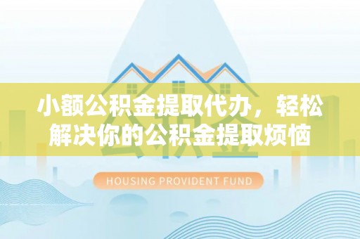 让胡路小额公积金提取代办，轻松解决你的公积金提取烦恼