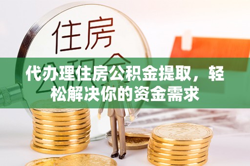 让胡路代办理住房公积金提取，轻松解决你的资金需求