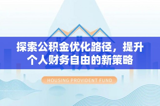 让胡路探索公积金优化路径，提升个人财务自由的新策略