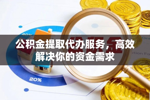 让胡路公积金提取代办服务，高效解决你的资金需求