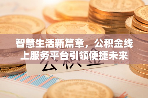 让胡路智慧生活新篇章，公积金线上服务平台引领便捷未来