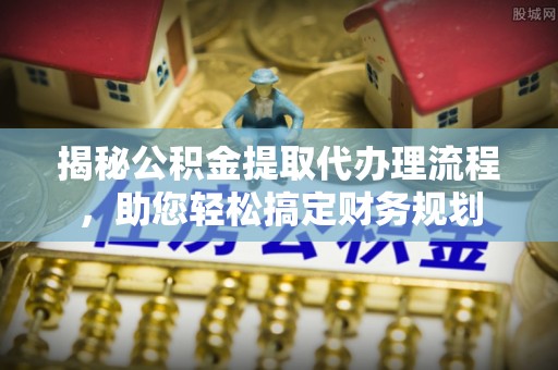 让胡路揭秘公积金提取代办理流程，助您轻松搞定财务规划