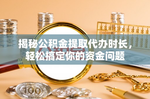 让胡路揭秘公积金提取代办时长，轻松搞定你的资金问题