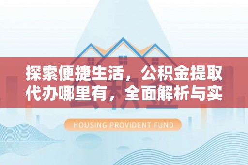 让胡路探索便捷生活，公积金提取代办哪里有，全面解析与实用指南