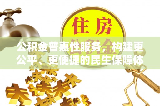 让胡路公积金普惠性服务，构建更公平、更便捷的民生保障体系