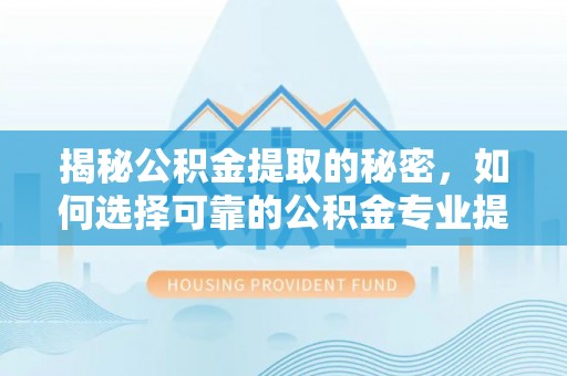 让胡路揭秘公积金提取的秘密，如何选择可靠的公积金专业提取代办服务