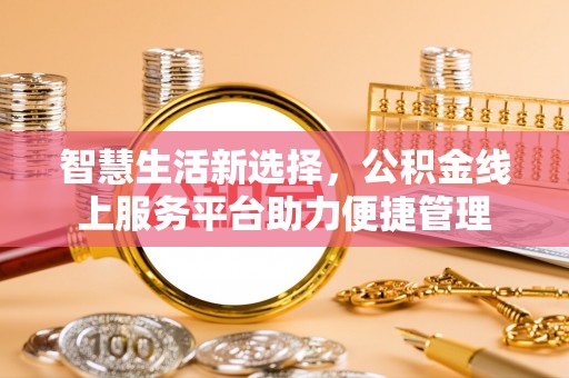 让胡路智慧生活新选择，公积金线上服务平台助力便捷管理