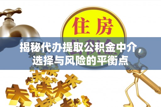 让胡路揭秘代办提取公积金中介，选择与风险的平衡点
