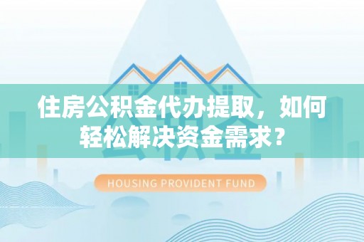 让胡路住房公积金代办提取，如何轻松解决资金需求？