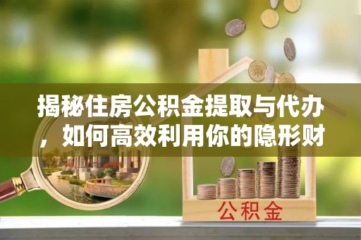 让胡路揭秘住房公积金提取与代办，如何高效利用你的隐形财富？