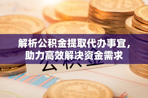 让胡路解析公积金提取代办事宜，助力高效解决资金需求
