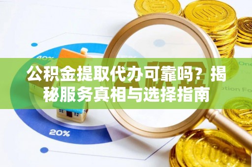 让胡路公积金提取代办可靠吗？揭秘服务真相与选择指南