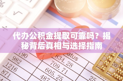 让胡路代办公积金提取可靠吗？揭秘背后真相与选择指南