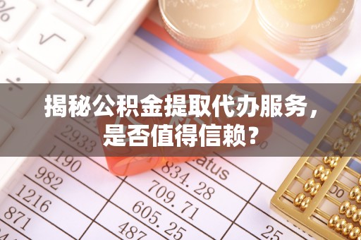 让胡路揭秘公积金提取代办服务，是否值得信赖？