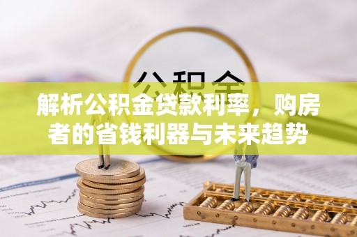 让胡路解析公积金贷款利率，购房者的省钱利器与未来趋势