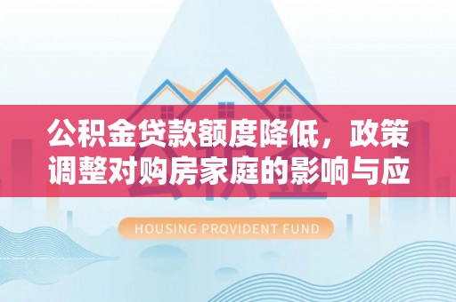 让胡路公积金贷款额度降低，政策调整对购房家庭的影响与应对策略