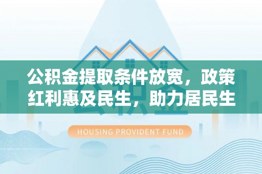 让胡路公积金提取条件放宽，政策红利惠及民生，助力居民生活质量提升