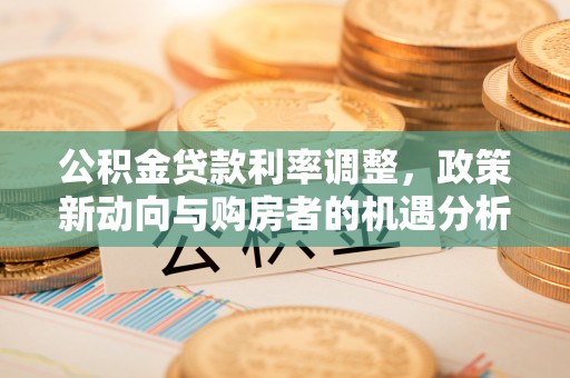 让胡路公积金贷款利率调整，政策新动向与购房者的机遇分析