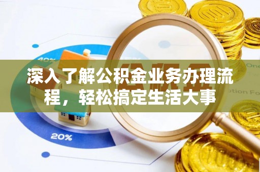 让胡路深入了解公积金业务办理流程，轻松搞定生活大事