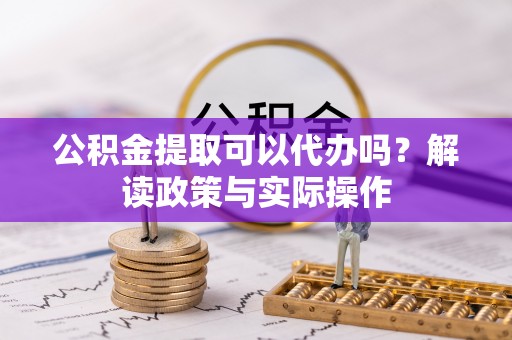 让胡路公积金提取可以代办吗？解读政策与实际操作