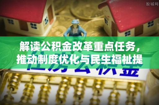 让胡路解读公积金改革重点任务，推动制度优化与民生福祉提升