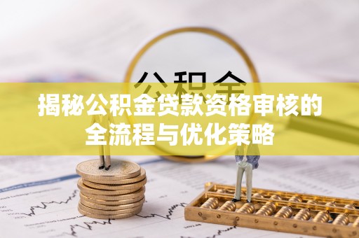 让胡路揭秘公积金贷款资格审核的全流程与优化策略