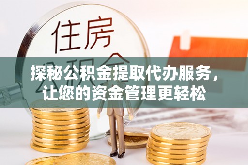 让胡路探秘公积金提取代办服务，让您的资金管理更轻松