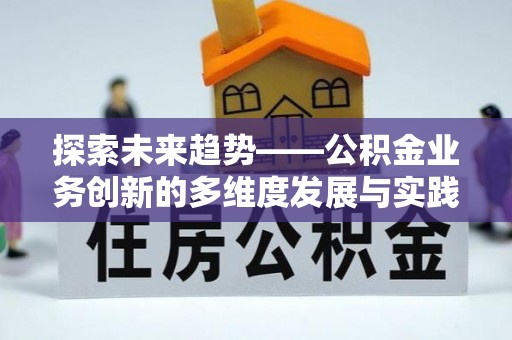 让胡路探索未来趋势——公积金业务创新的多维度发展与实践