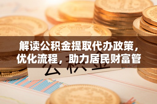 让胡路解读公积金提取代办政策，优化流程，助力居民财富管理