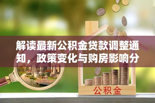 让胡路解读最新公积金贷款调整通知，政策变化与购房影响分析
