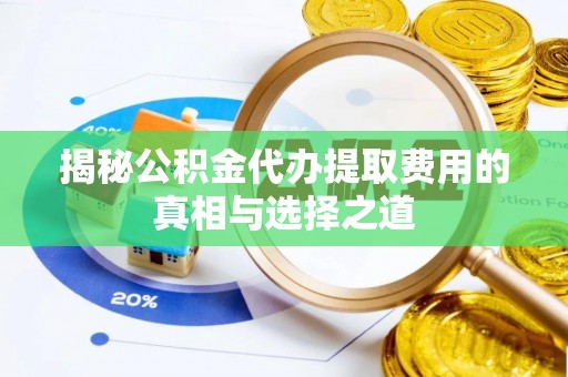 让胡路揭秘公积金代办提取费用的真相与选择之道