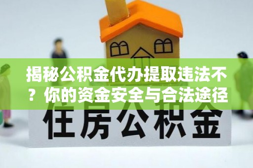 让胡路揭秘公积金代办提取违法不？你的资金安全与合法途径解析