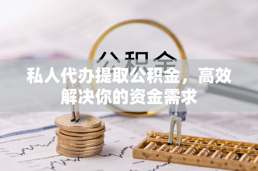 让胡路私人代办提取公积金，高效解决你的资金需求