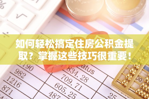 让胡路如何轻松搞定住房公积金提取？掌握这些技巧很重要！