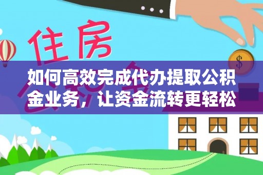 让胡路如何高效完成代办提取公积金业务，让资金流转更轻松