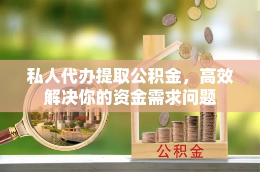 让胡路私人代办提取公积金，高效解决你的资金需求问题