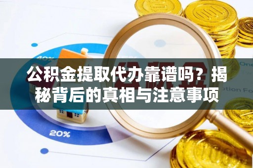 让胡路公积金提取代办靠谱吗？揭秘背后的真相与注意事项