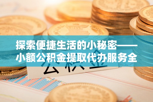 让胡路探索便捷生活的小秘密——小额公积金提取代办服务全解析