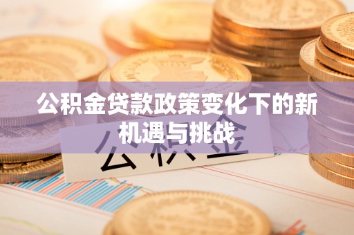 让胡路公积金贷款政策变化下的新机遇与挑战